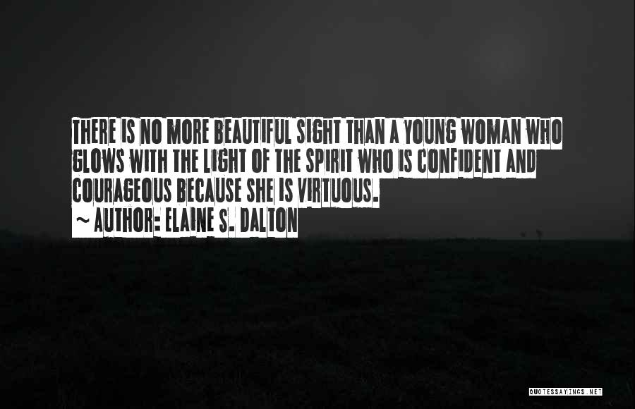 Elaine S. Dalton Quotes: There Is No More Beautiful Sight Than A Young Woman Who Glows With The Light Of The Spirit Who Is
