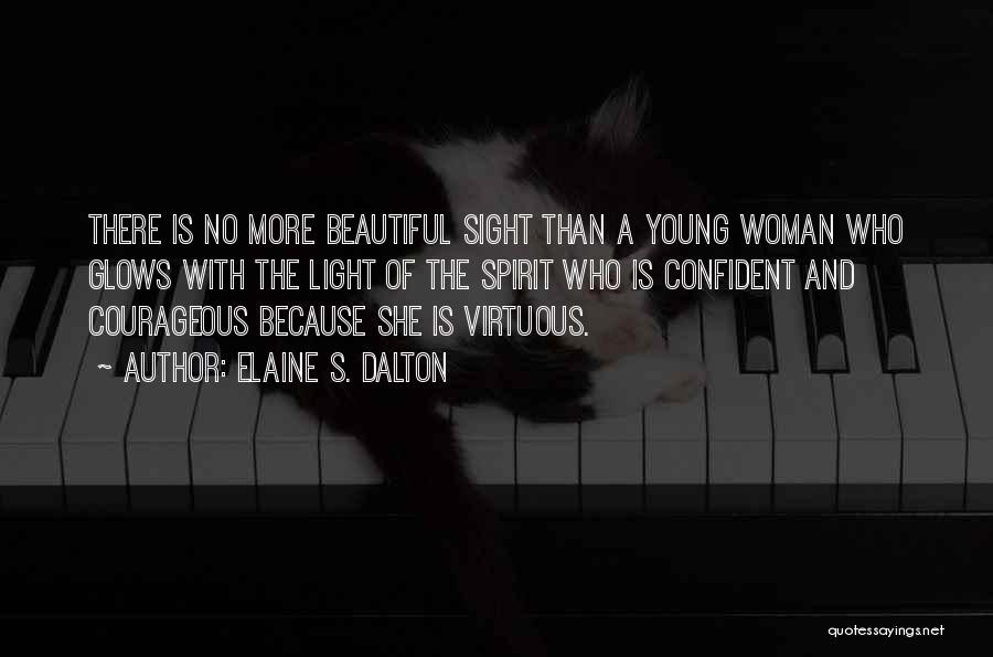 Elaine S. Dalton Quotes: There Is No More Beautiful Sight Than A Young Woman Who Glows With The Light Of The Spirit Who Is