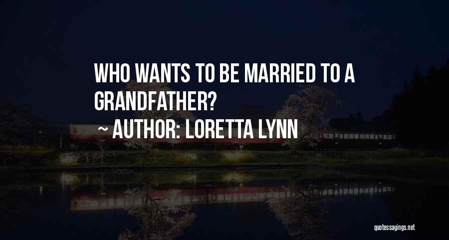 Loretta Lynn Quotes: Who Wants To Be Married To A Grandfather?