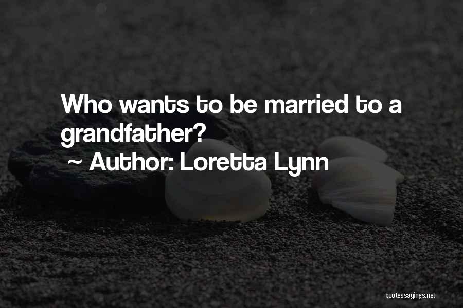 Loretta Lynn Quotes: Who Wants To Be Married To A Grandfather?