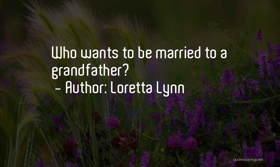 Loretta Lynn Quotes: Who Wants To Be Married To A Grandfather?