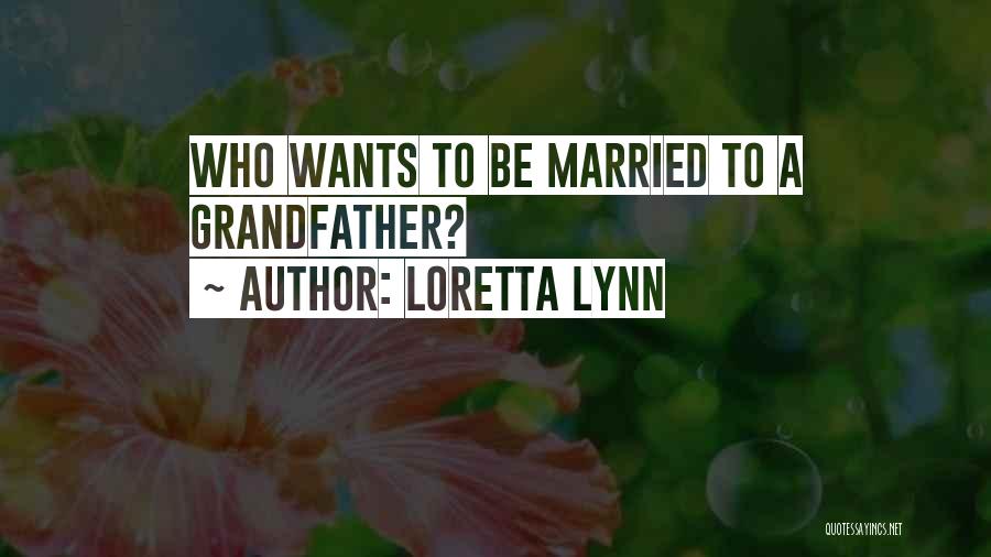 Loretta Lynn Quotes: Who Wants To Be Married To A Grandfather?