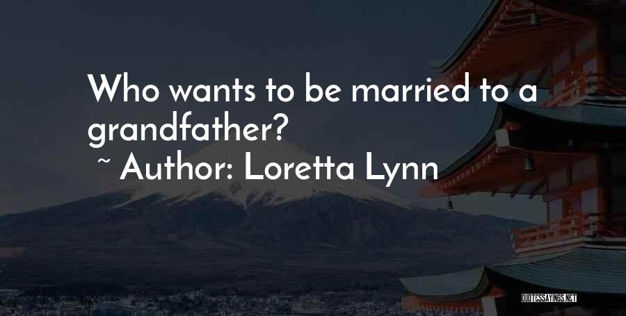 Loretta Lynn Quotes: Who Wants To Be Married To A Grandfather?