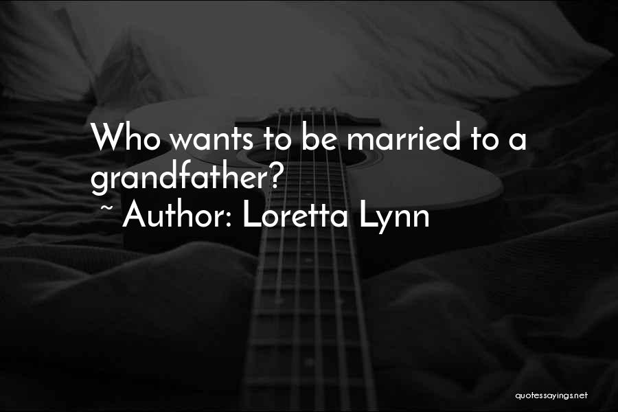 Loretta Lynn Quotes: Who Wants To Be Married To A Grandfather?