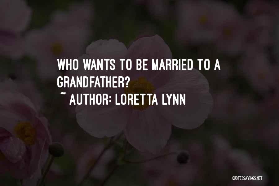 Loretta Lynn Quotes: Who Wants To Be Married To A Grandfather?
