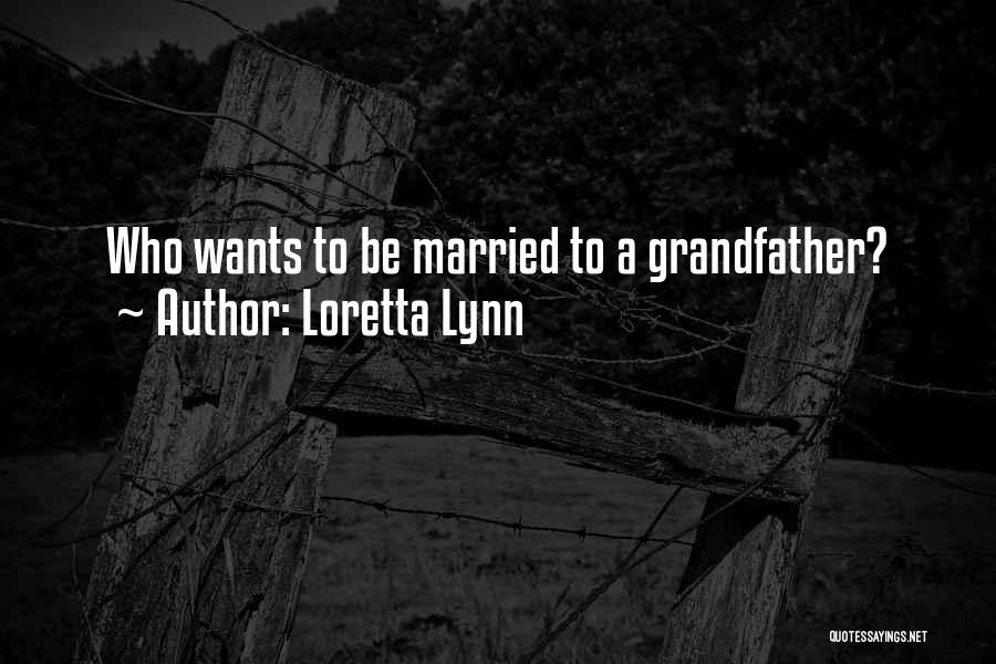 Loretta Lynn Quotes: Who Wants To Be Married To A Grandfather?