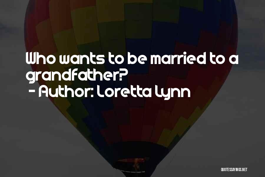 Loretta Lynn Quotes: Who Wants To Be Married To A Grandfather?