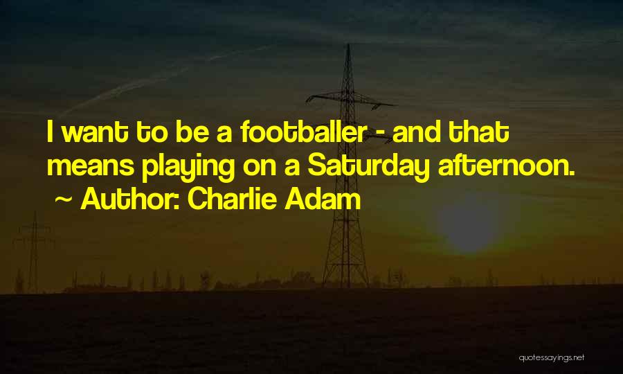 Charlie Adam Quotes: I Want To Be A Footballer - And That Means Playing On A Saturday Afternoon.