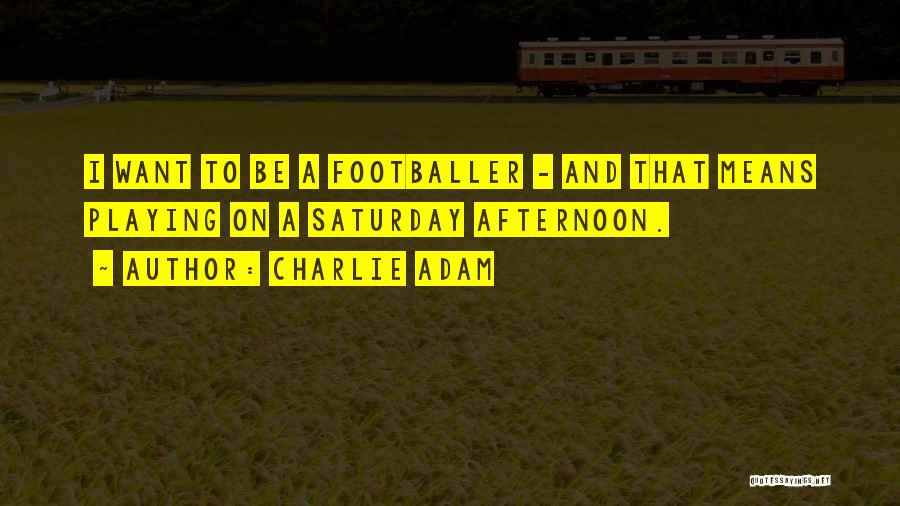 Charlie Adam Quotes: I Want To Be A Footballer - And That Means Playing On A Saturday Afternoon.