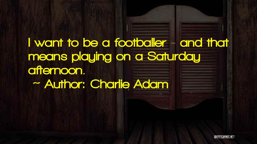 Charlie Adam Quotes: I Want To Be A Footballer - And That Means Playing On A Saturday Afternoon.