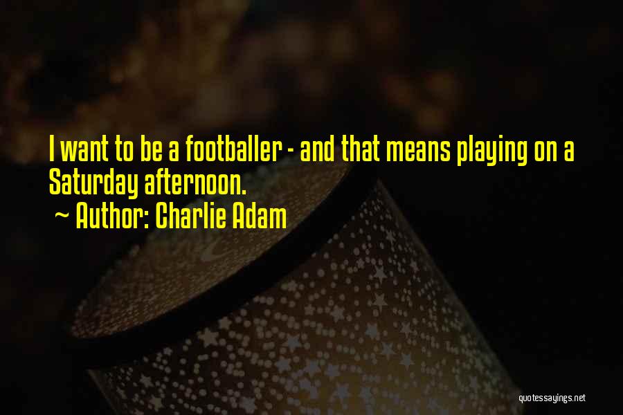Charlie Adam Quotes: I Want To Be A Footballer - And That Means Playing On A Saturday Afternoon.