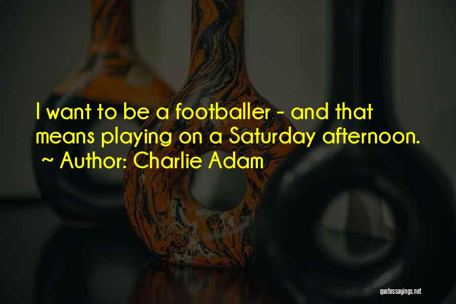 Charlie Adam Quotes: I Want To Be A Footballer - And That Means Playing On A Saturday Afternoon.