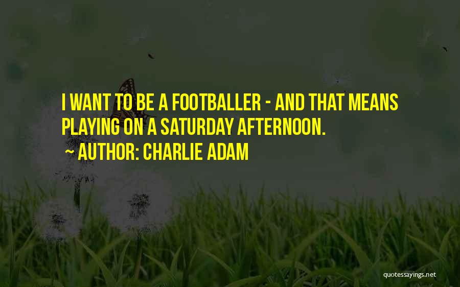 Charlie Adam Quotes: I Want To Be A Footballer - And That Means Playing On A Saturday Afternoon.