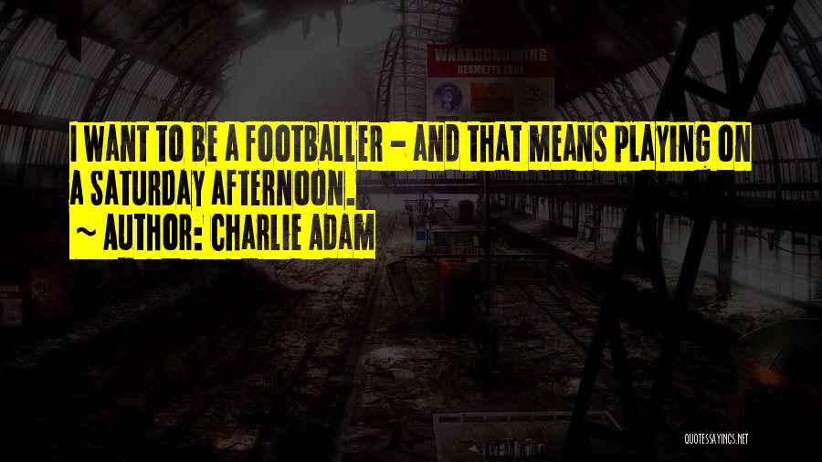 Charlie Adam Quotes: I Want To Be A Footballer - And That Means Playing On A Saturday Afternoon.