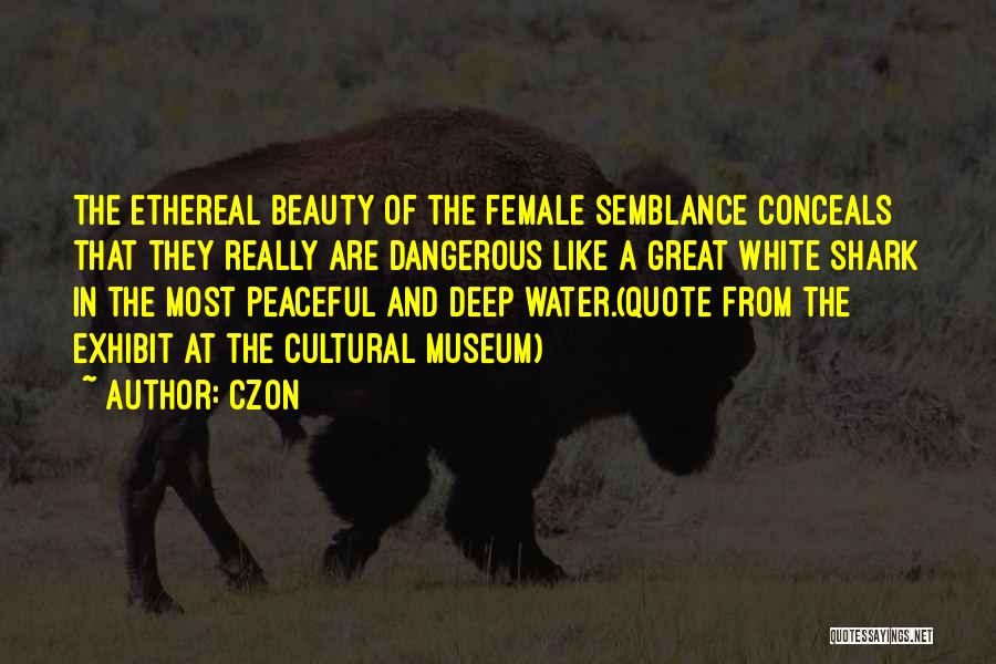 Czon Quotes: The Ethereal Beauty Of The Female Semblance Conceals That They Really Are Dangerous Like A Great White Shark In The