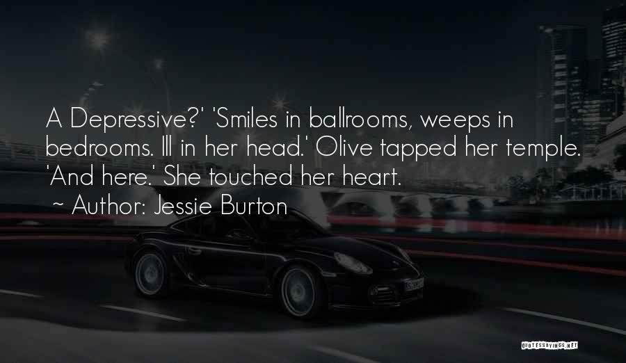 Jessie Burton Quotes: A Depressive?' 'smiles In Ballrooms, Weeps In Bedrooms. Ill In Her Head.' Olive Tapped Her Temple. 'and Here.' She Touched