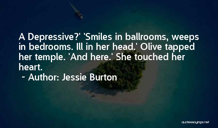 Jessie Burton Quotes: A Depressive?' 'smiles In Ballrooms, Weeps In Bedrooms. Ill In Her Head.' Olive Tapped Her Temple. 'and Here.' She Touched
