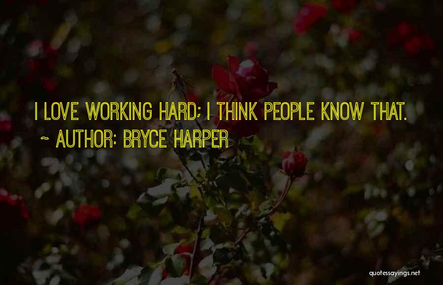 Bryce Harper Quotes: I Love Working Hard; I Think People Know That.