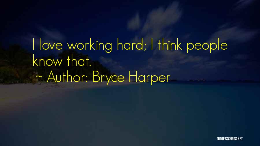 Bryce Harper Quotes: I Love Working Hard; I Think People Know That.