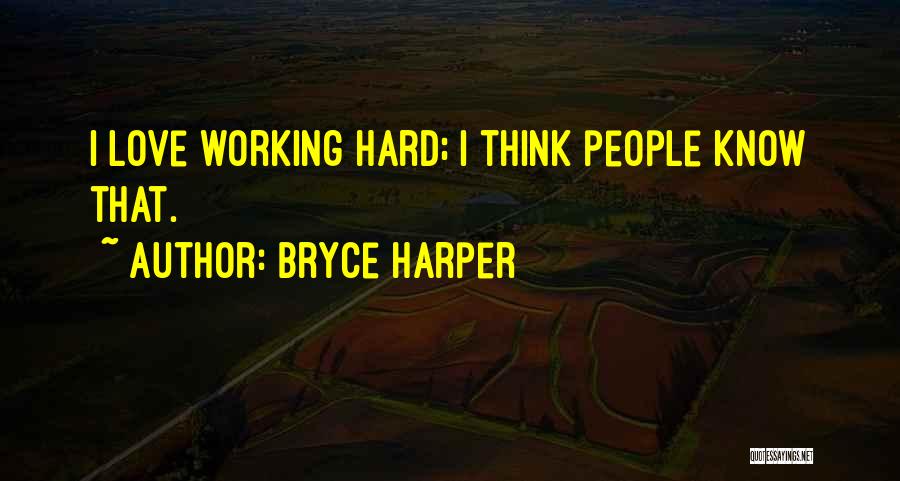 Bryce Harper Quotes: I Love Working Hard; I Think People Know That.