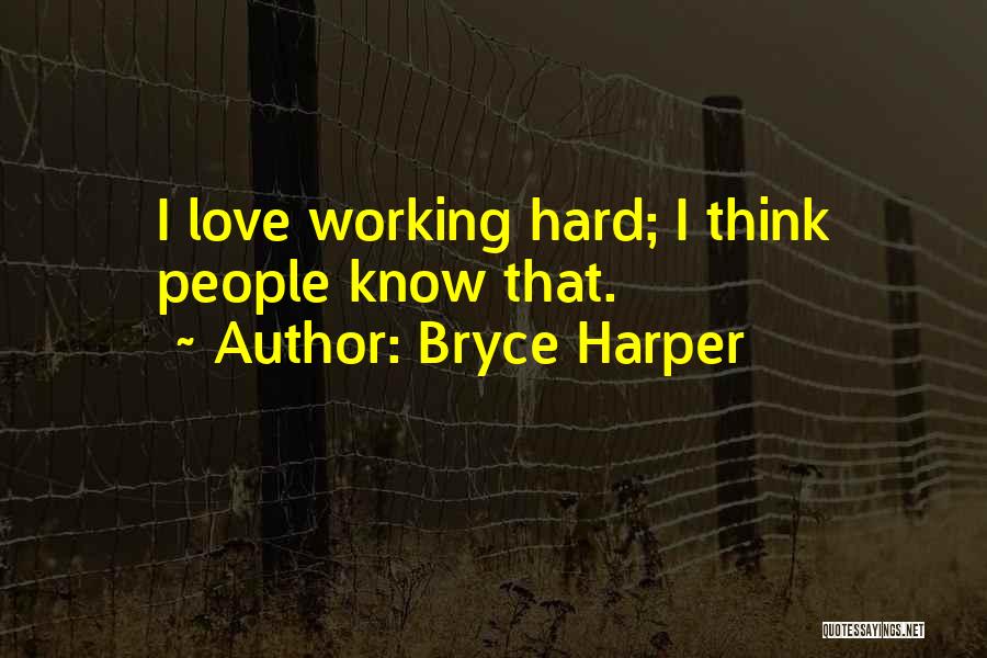 Bryce Harper Quotes: I Love Working Hard; I Think People Know That.