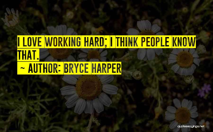 Bryce Harper Quotes: I Love Working Hard; I Think People Know That.