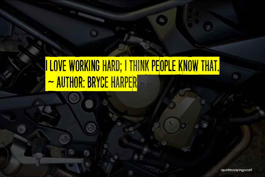 Bryce Harper Quotes: I Love Working Hard; I Think People Know That.