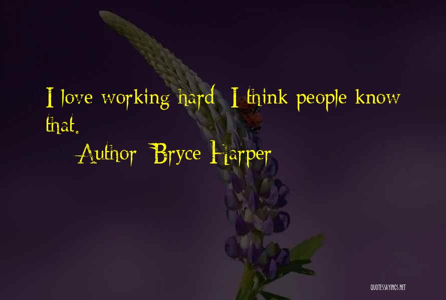 Bryce Harper Quotes: I Love Working Hard; I Think People Know That.