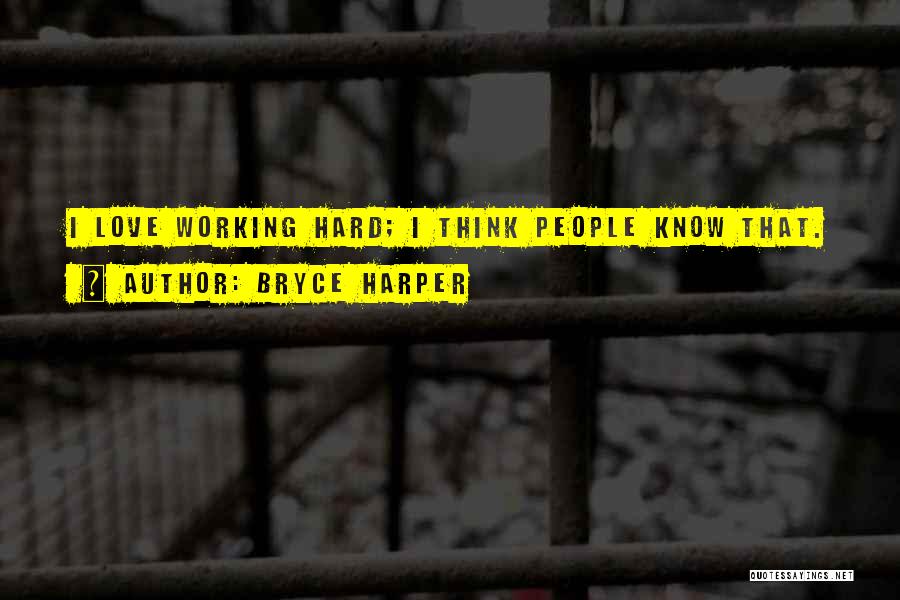 Bryce Harper Quotes: I Love Working Hard; I Think People Know That.