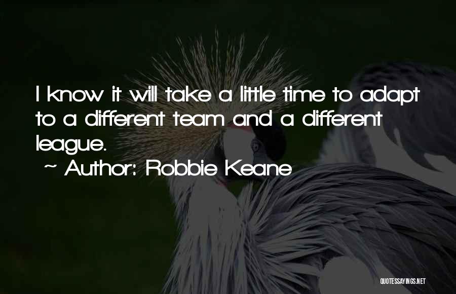 Robbie Keane Quotes: I Know It Will Take A Little Time To Adapt To A Different Team And A Different League.