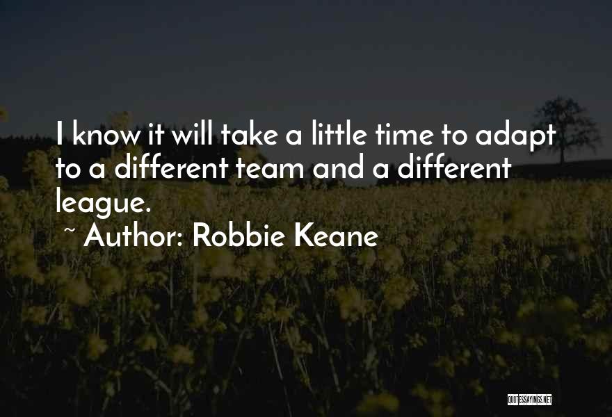 Robbie Keane Quotes: I Know It Will Take A Little Time To Adapt To A Different Team And A Different League.