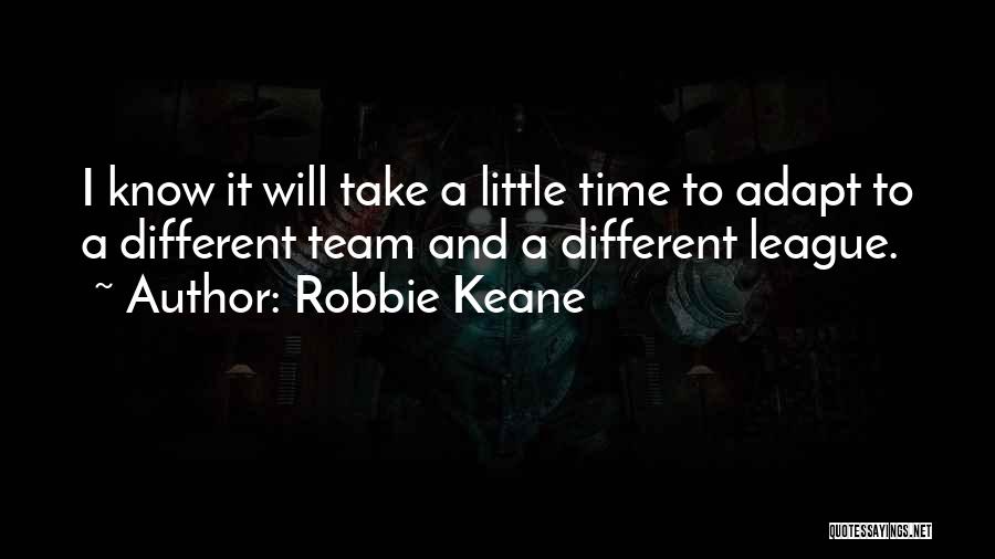 Robbie Keane Quotes: I Know It Will Take A Little Time To Adapt To A Different Team And A Different League.