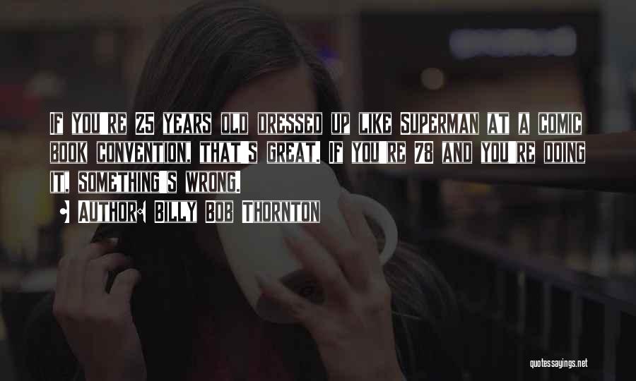 Billy Bob Thornton Quotes: If You're 25 Years Old Dressed Up Like Superman At A Comic Book Convention, That's Great. If You're 78 And