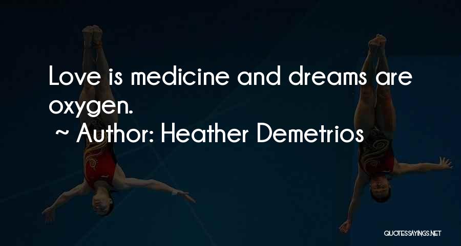 Heather Demetrios Quotes: Love Is Medicine And Dreams Are Oxygen.