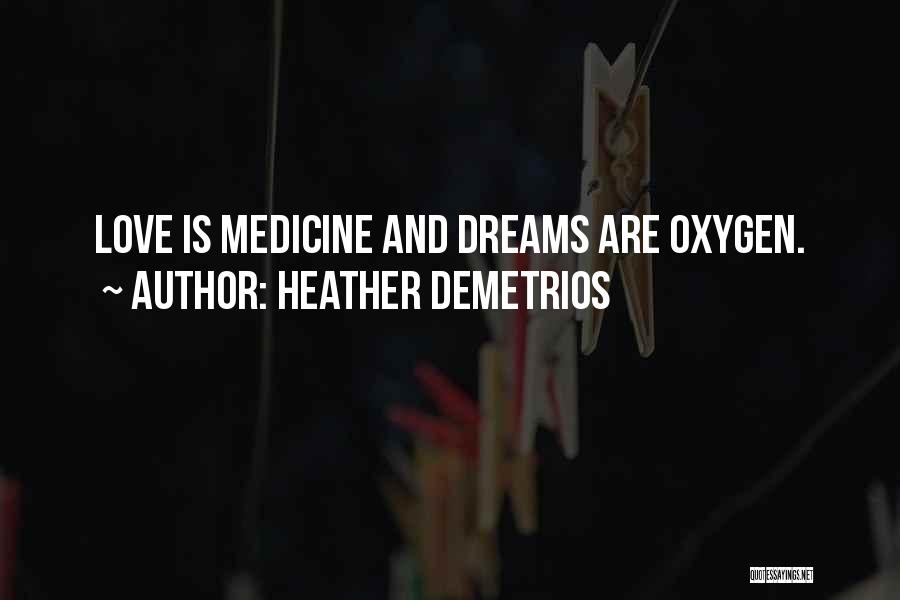 Heather Demetrios Quotes: Love Is Medicine And Dreams Are Oxygen.