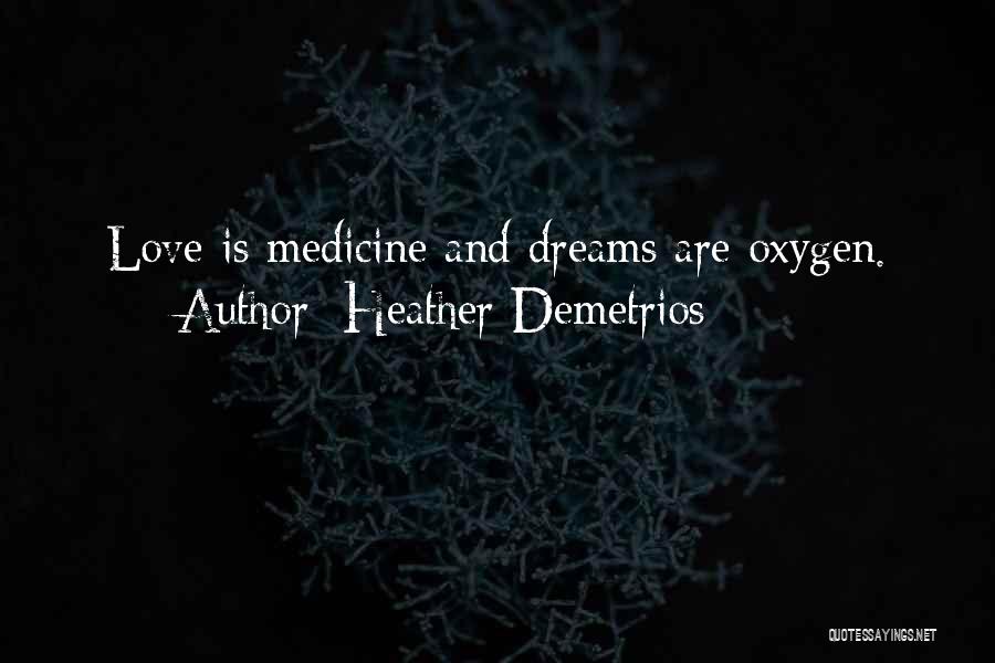 Heather Demetrios Quotes: Love Is Medicine And Dreams Are Oxygen.