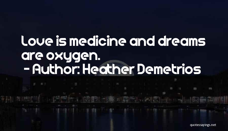 Heather Demetrios Quotes: Love Is Medicine And Dreams Are Oxygen.