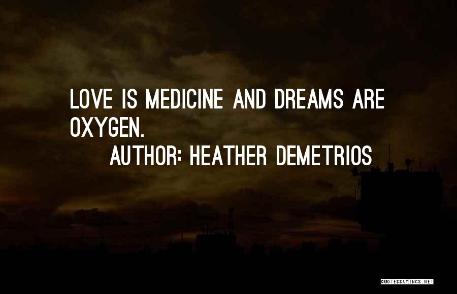 Heather Demetrios Quotes: Love Is Medicine And Dreams Are Oxygen.