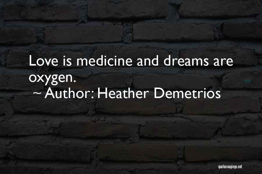 Heather Demetrios Quotes: Love Is Medicine And Dreams Are Oxygen.