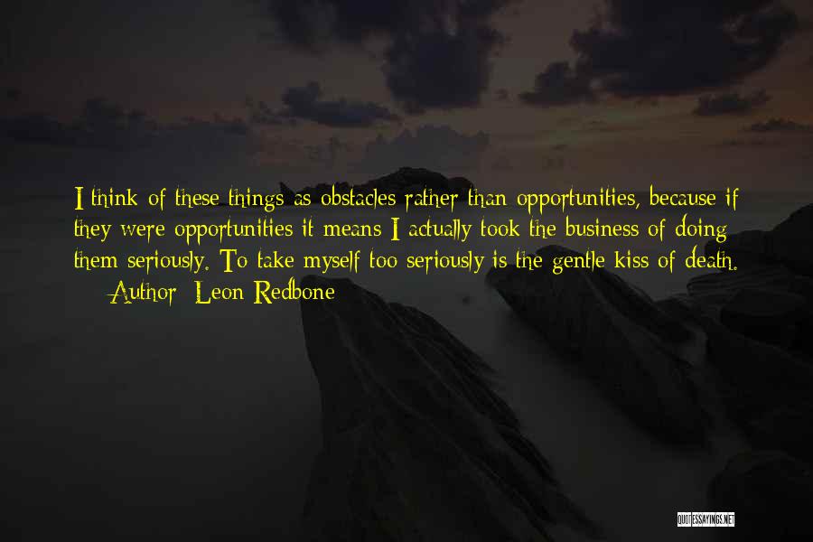 Leon Redbone Quotes: I Think Of These Things As Obstacles Rather Than Opportunities, Because If They Were Opportunities It Means I Actually Took