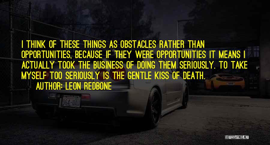 Leon Redbone Quotes: I Think Of These Things As Obstacles Rather Than Opportunities, Because If They Were Opportunities It Means I Actually Took