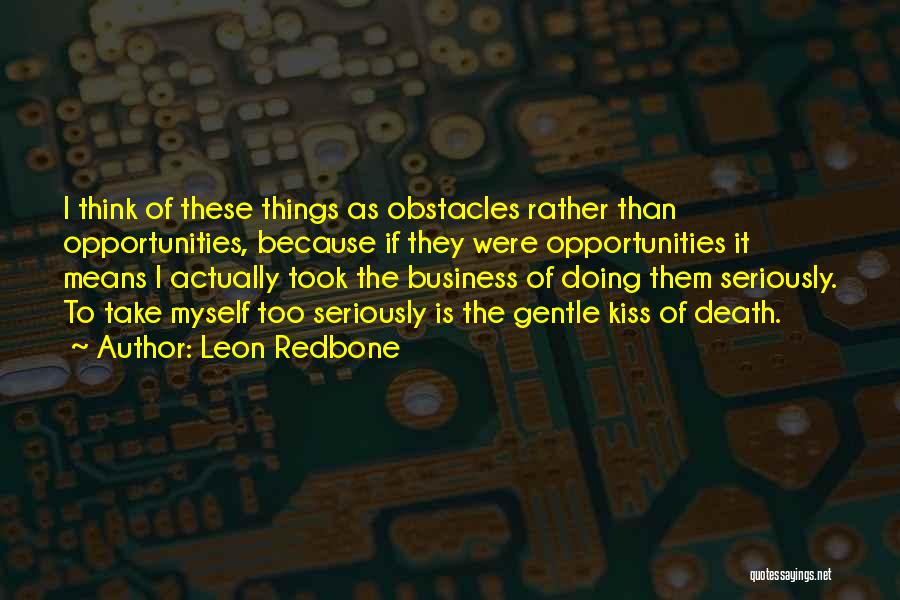 Leon Redbone Quotes: I Think Of These Things As Obstacles Rather Than Opportunities, Because If They Were Opportunities It Means I Actually Took