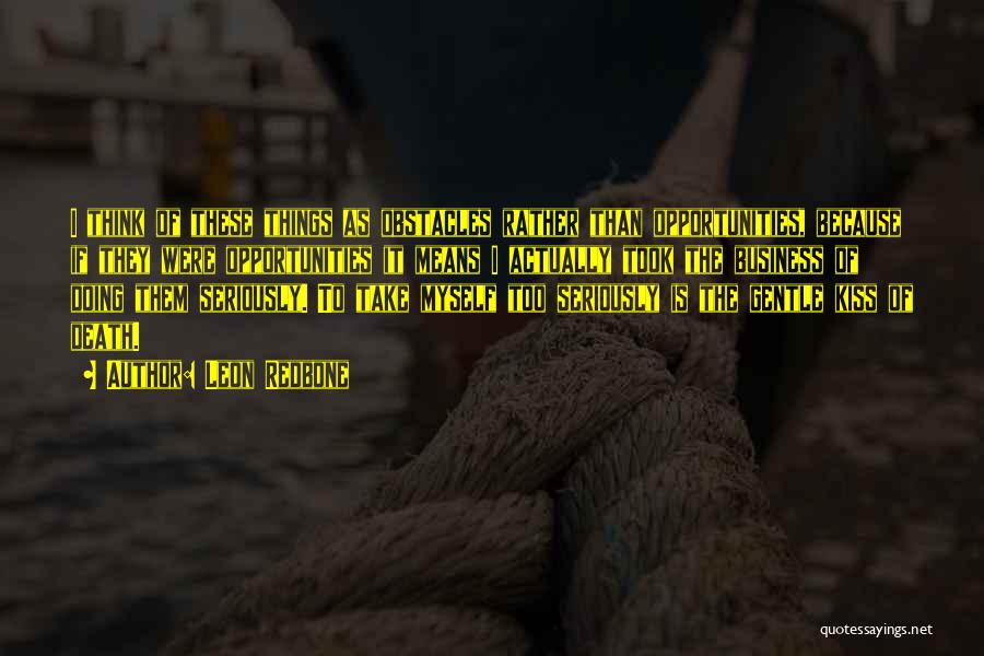 Leon Redbone Quotes: I Think Of These Things As Obstacles Rather Than Opportunities, Because If They Were Opportunities It Means I Actually Took