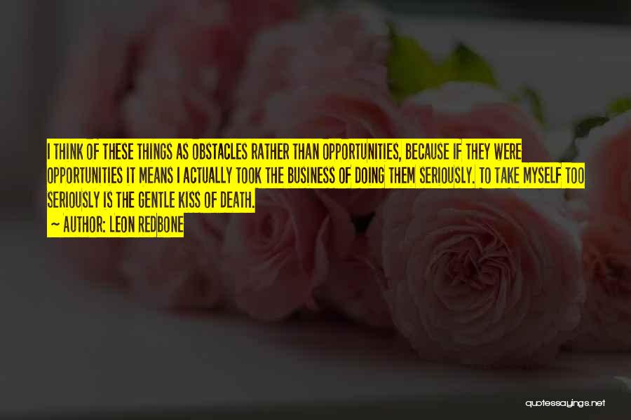 Leon Redbone Quotes: I Think Of These Things As Obstacles Rather Than Opportunities, Because If They Were Opportunities It Means I Actually Took