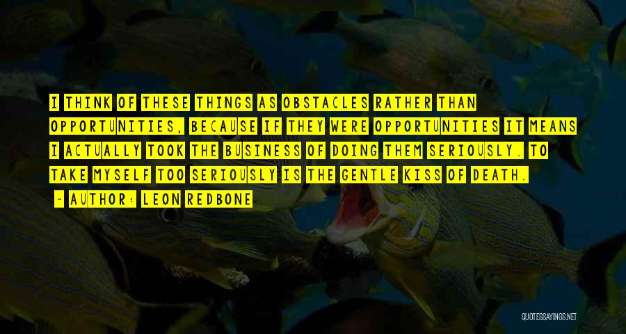 Leon Redbone Quotes: I Think Of These Things As Obstacles Rather Than Opportunities, Because If They Were Opportunities It Means I Actually Took