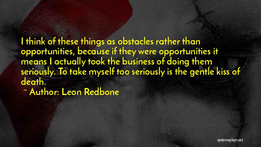 Leon Redbone Quotes: I Think Of These Things As Obstacles Rather Than Opportunities, Because If They Were Opportunities It Means I Actually Took
