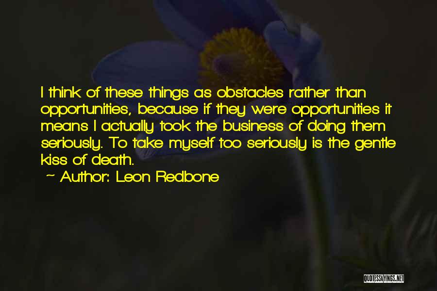 Leon Redbone Quotes: I Think Of These Things As Obstacles Rather Than Opportunities, Because If They Were Opportunities It Means I Actually Took