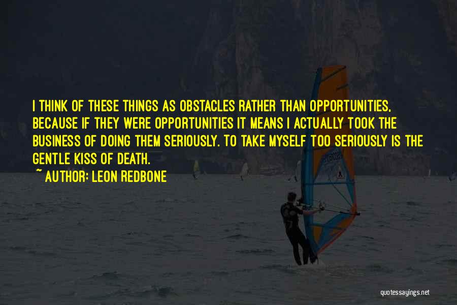 Leon Redbone Quotes: I Think Of These Things As Obstacles Rather Than Opportunities, Because If They Were Opportunities It Means I Actually Took