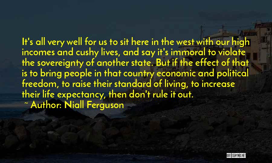 Niall Ferguson Quotes: It's All Very Well For Us To Sit Here In The West With Our High Incomes And Cushy Lives, And