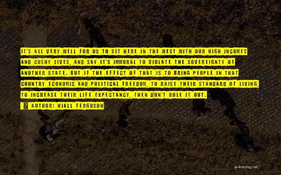 Niall Ferguson Quotes: It's All Very Well For Us To Sit Here In The West With Our High Incomes And Cushy Lives, And